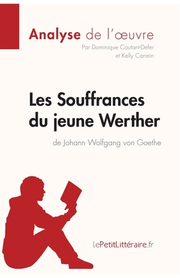 Les Souffrances du jeune Werther de Goethe (Analyse de l'oeuvre): Analyse compl?te et r?sum? d?taill? de l'oeuvre - Lepetitlitteraire, and Dominique Coutant-Defer, and Kelly Carrein