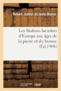 Les Stations Lacustres d'Europe Aux ges de la Pierre Et Du Bronze: Lake Dwellings, Pfhalbauten, Palafitti