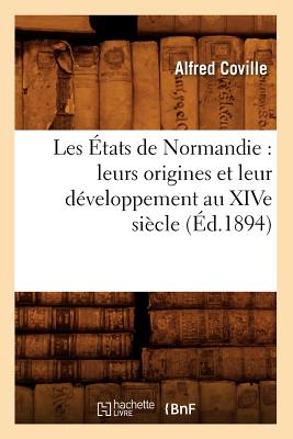 Les ?tats de Normandie: Leurs Origines Et Leur D?veloppement Au Xive Si?cle (?d.1894) - Coville, Alfred