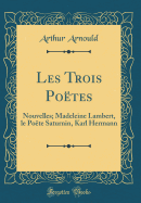 Les Trois Poetes: Nouvelles; Madeleine Lambert, Le Poete Saturnin, Karl Hermann (Classic Reprint)