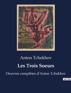 Les Trois Soeurs: Oeuvres compl?tes d'Anton Tchekhov