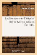 Les ?v?nemens d'Avignon Par Un T?moin Oculaire, Pour Faire Suite ? l'Ouvrage Intitul?: : 'Les Crimes d'Avignon Depuis Les Cent Jours'