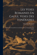 Les Voies Romaines En Gaule, Voies Des Itin?raires: Resum? Du Travail de la Commission de la Topographie Des Gaules