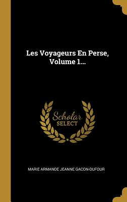 Les Voyageurs En Perse, Volume 1... - Marie Armande Jeanne Gacon-Dufour (Creator)