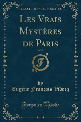Les Vrais Mysteres de Paris, Vol. 9 (Classic Reprint) - Vidocq, Eugene Francois
