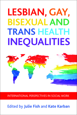 Lesbian, Gay, Bisexual and Trans Health Inequalities: International Perspectives in Social Work - Fish, Julie (Editor), and Karban, Kate (Editor)