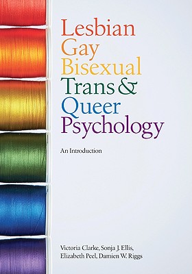 Lesbian, Gay, Bisexual, Trans and Queer Psychology: An Introduction - Clarke, Victoria, Dr., and Ellis, Sonja J, and Peel, Elizabeth