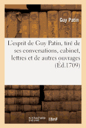 L'Esprit de Guy Patin, Tir? de Ses Conversations, de Son Cabinet, de Ses Lettres: Et de Ses Autres Ouvrages Avec Son Portrait Historique