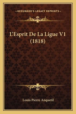 L'Esprit De La Ligue V1 (1818) - Anquetil, Louis-Pierre