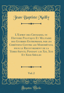 L'Esprit des Croisades, ou Histoire Politique Et Militaire des Guerres Entreprises, par les Chretiens Contre les Mahometans, pour le Recouvrement de la Terre-Sainte, Pendant les Xie, Xiie Et Xiiie Siecles, Vol. 2 (Classic Reprint)