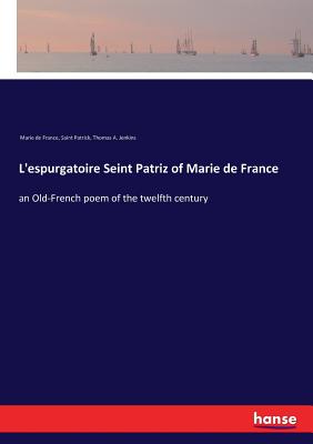 L'espurgatoire Seint Patriz of Marie de France: an Old-French poem of the twelfth century - Patrick, Saint, and Marie De France, and Jenkins, Thomas a