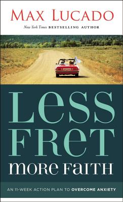 Less Fret, More Faith: An 11-Week Action Plan to Overcome Anxiety - Lucado, Max