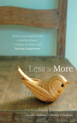 Less Is More: Embracing Simplicity for a Healthy Planet, a Caring Economy and Lasting Happiness - Andrews, Cecile, and Urbanska, Wanda