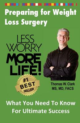 Less Worry More Life! Preparing for Weight Loss Surgery: What You Need To Know For Ultimate Success - Clark, Thomas W, Dr., and Clark, Karol H (Editor)