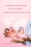 L'Essentiel de la n?phrologie pour les infirmiers: Guide pratique et clinique du soin r?nal