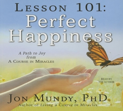 Lesson 101: Perfect Happiness: A Path to Joy from a Course in Miracles - Mundy, Jon, PhD (Narrator)