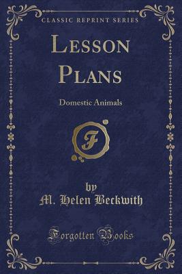 Lesson Plans: Domestic Animals (Classic Reprint) - Beckwith, M Helen