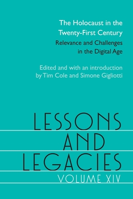 Lessons and Legacies XIV: The Holocaust in the Twenty-First Century; Relevance and Challenges in the Digital Age Volume 14 - Cole, Tim (Editor), and Gigliotti, Simone (Editor), and Avila, Lorena (Contributions by)