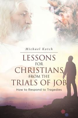 Lessons for Christians From the Trials of Job: How to Respond to Tragedies - Kotch, Michael