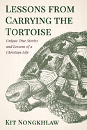 Lessons from Carrying the Tortoise: Unique True Stories and Lessons of a Christian Life