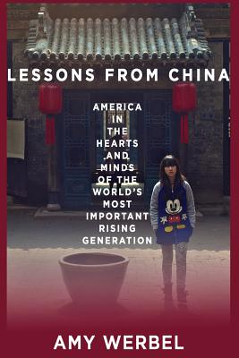 Lessons from China: America in the Hearts and Minds of the World's Most Important Rising Generation - Werbel, Amy, Professor