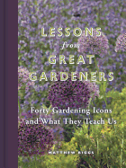 Lessons from Great Gardeners: Forty Gardening Icons and What They Teach Us