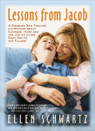 Lessons from Jacob: A Disabled Son Teaches His Mother about Courage, Hope and the Joy of Living Each Day to the Fullest