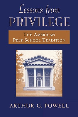 Lessons from Privilege: The American Prep School Tradition - Powell, Arthur G