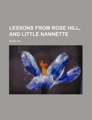 Lessons from Rose Hill, and Little Nannette - Hill, Rose