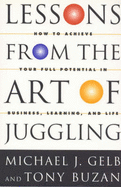 Lessons from the Art of Juggling: How to Achieve Your Full Potential in Business, Learning and Life - Gelb, Michael, and Buzan, Tony