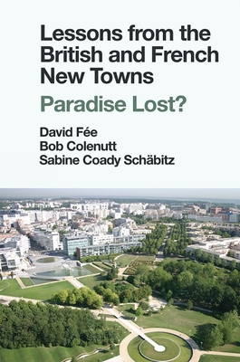 Lessons from the British and French New Towns: Paradise Lost? - Fe, David (Editor), and Colenutt, Bob (Editor), and Coady Schbitz, Sabine (Editor)