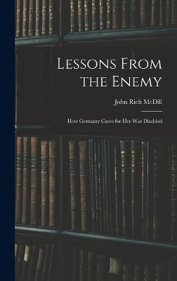 Lessons From the Enemy: How Germany Cares for Her War Disabled - MCDILL, John Rich