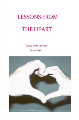 Lessons From The Heart: Essays and Poems Written by Janet King - King, Janet