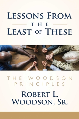 Lessons from the Least of These: The Woodson Principles - Woodson Sr, Robert L