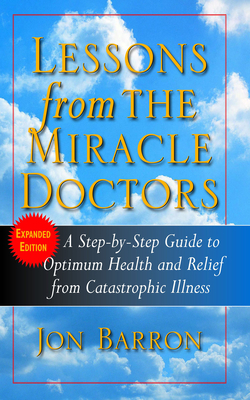 Lessons from the Miracle Doctors: A Step-By-Step Guide to Optimum Health and Relief from Catastrophic Illness - Barron, Jon