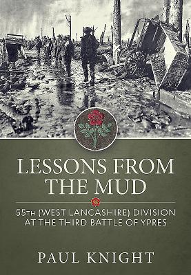 Lessons from the Mud: 55th (West Lancashire) Division at the Third Battle of Ypres - Knight, Paul