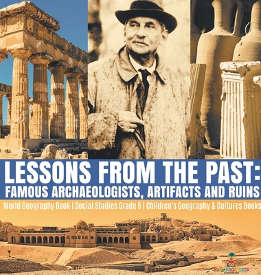 Lessons from the Past: Famous Archaeologists, Artifacts and Ruins World Geography Book Social Studies Grade 5 Children's Geography & Cultures Books - Baby Professor