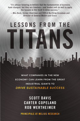 Lessons from the Titans: What Companies in the New Economy Can Learn from the Great Industrial Giants to Drive Sustainable Success - Davis, Scott, and Copeland, Carter, and Wertheimer, Rob