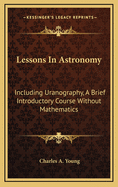Lessons in Astronomy: Including Uranography, a Brief Introductory Course Without Mathematics