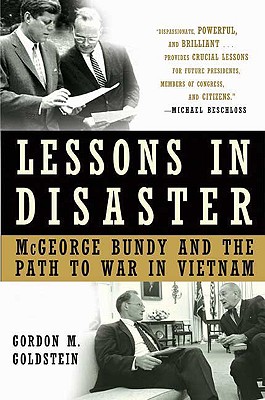 Lessons in Disaster: McGeorge Bundy and the Path to War in Vietnam - Goldstein, Gordon M