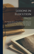 Lessons in Elocution: or, A Selection of Pieces, in Prose and Verse, for the Improvement of Youth in Reading and Speaking. To Which Are Prefixed, Elements of Gesture. Illustrated by Four Plates; and Rules for Expressing With Propriety the Various...
