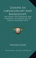 Lessons in Laryngoscopy and Rhinoscopy: Including the Diagnosis and Treatment of Diseases of the Throat and Nose (1879)