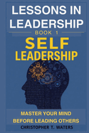 Lessons in Leadership - Book 1: Self-Leadership: Master Your Mind Before Leading Others