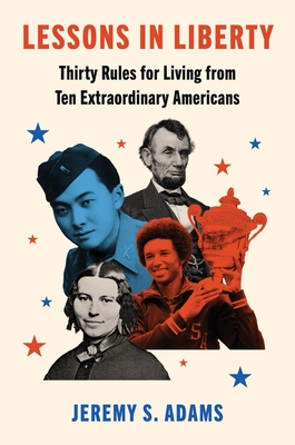 Lessons in Liberty: Thirty Rules for Living from Ten Extraordinary Americans - Adams, Jeremy S
