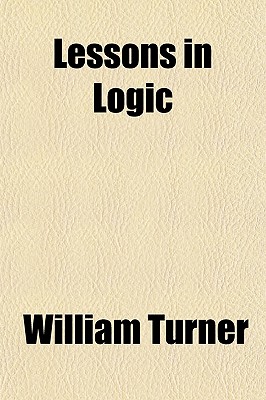 Lessons in Logic - Turner, William (Creator)