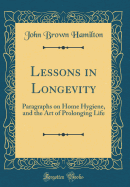 Lessons in Longevity: Paragraphs on Home Hygiene, and the Art of Prolonging Life (Classic Reprint)