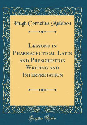 Lessons in Pharmaceutical Latin and Prescription Writing and Interpretation (Classic Reprint) - Muldoon, Hugh Cornelius