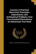 Lessons in Practical Electricity; Principles, Experiments, and Arithmetical Problems; Over Four Hundred Illustrations; an Elementary Text Book