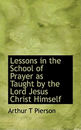 Lessons in the School of Prayer as Taught by the Lord Jesus Christ Himself