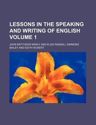 Lessons in the Speaking and Writing of English Volume 1 - Manly, John Matthews